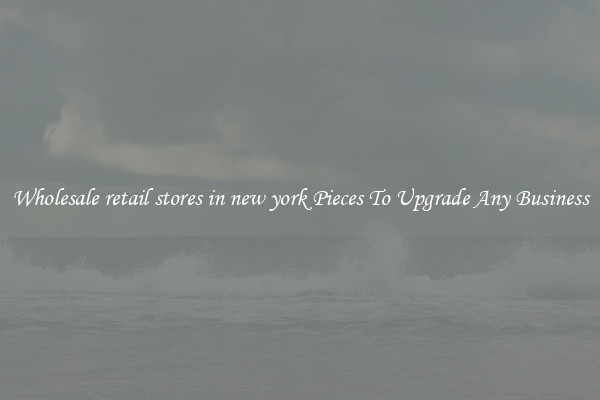 Wholesale retail stores in new york Pieces To Upgrade Any Business
