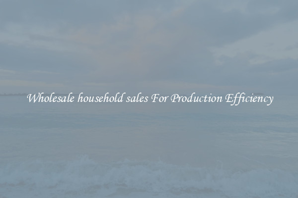 Wholesale household sales For Production Efficiency