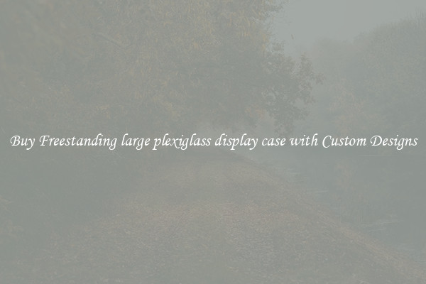 Buy Freestanding large plexiglass display case with Custom Designs