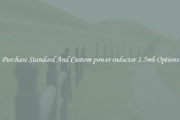 Purchase Standard And Custom power inductor 1.5mh Options
