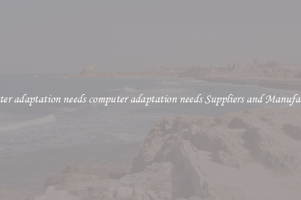 computer adaptation needs computer adaptation needs Suppliers and Manufacturers