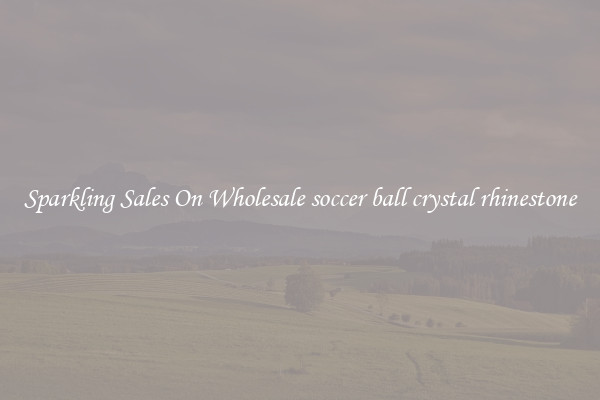 Sparkling Sales On Wholesale soccer ball crystal rhinestone