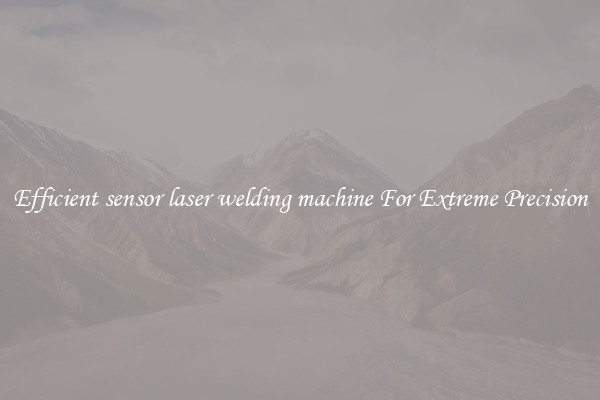 Efficient sensor laser welding machine For Extreme Precision
