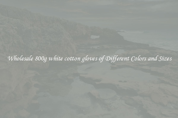 Wholesale 800g white cotton gloves of Different Colors and Sizes