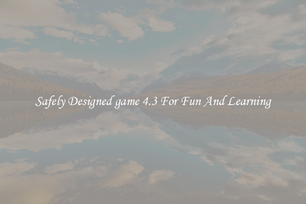 Safely Designed game 4.3 For Fun And Learning