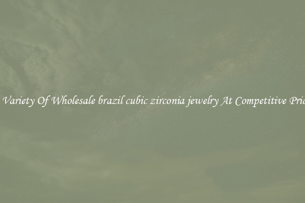 A Variety Of Wholesale brazil cubic zirconia jewelry At Competitive Prices