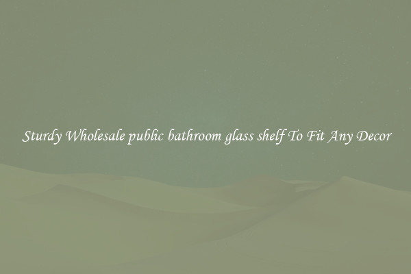 Sturdy Wholesale public bathroom glass shelf To Fit Any Decor