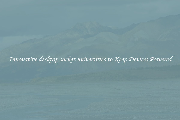 Innovative desktop socket universities to Keep Devices Powered