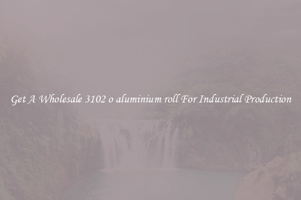 Get A Wholesale 3102 o aluminium roll For Industrial Production