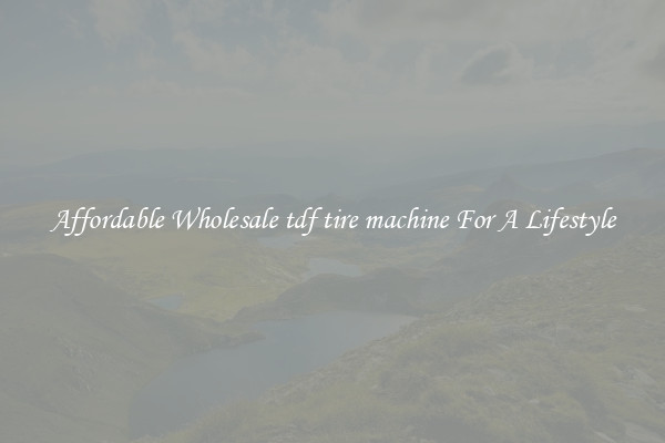 Affordable Wholesale tdf tire machine For A Lifestyle