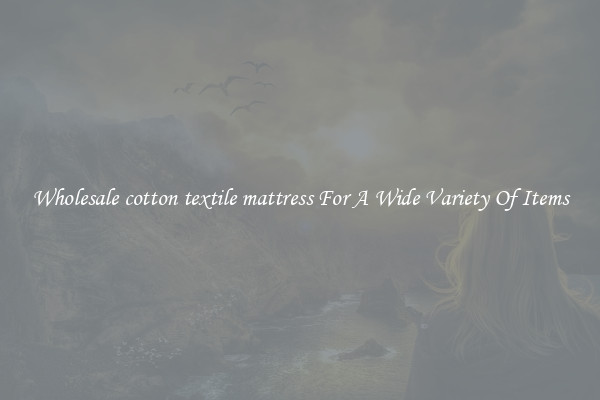 Wholesale cotton textile mattress For A Wide Variety Of Items