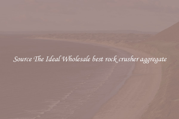 Source The Ideal Wholesale best rock crusher aggregate