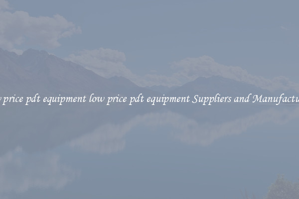 low price pdt equipment low price pdt equipment Suppliers and Manufacturers