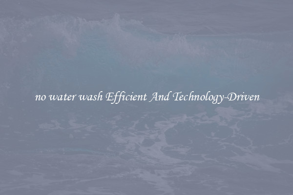 no water wash Efficient And Technology-Driven