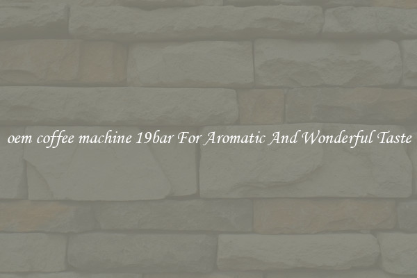 oem coffee machine 19bar For Aromatic And Wonderful Taste