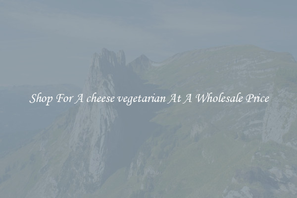 Shop For A cheese vegetarian At A Wholesale Price