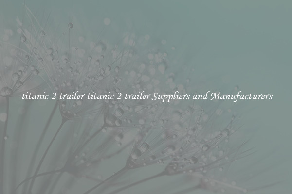 titanic 2 trailer titanic 2 trailer Suppliers and Manufacturers