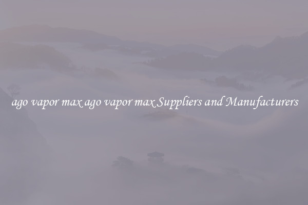 ago vapor max ago vapor max Suppliers and Manufacturers