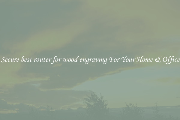 Secure best router for wood engraving For Your Home & Office
