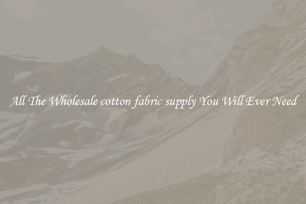 All The Wholesale cotton fabric supply You Will Ever Need