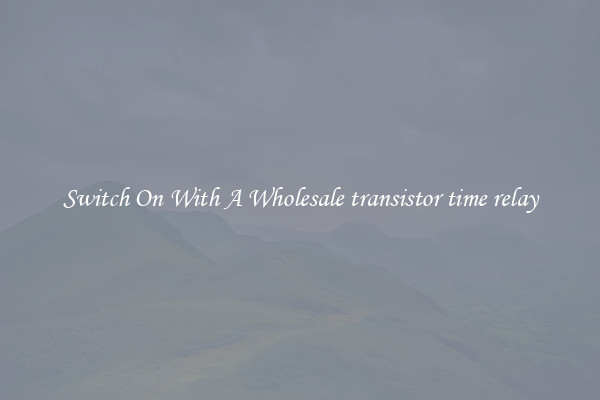 Switch On With A Wholesale transistor time relay