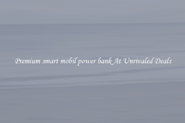Premium smart mobil power bank At Unrivaled Deals