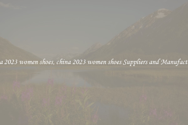 china 2023 women shoes, china 2023 women shoes Suppliers and Manufacturers