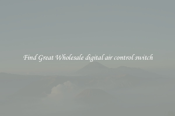 Find Great Wholesale digital air control switch